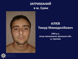 ЗАТРИМАНИЙ
в м. Суми
АЛІЄВ
Тимур Мамедолійович
1995 р.н.
місце проживання: Донецька обл.
м. Горлівка
 