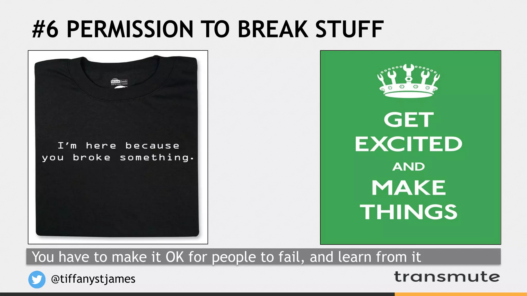 #6 PERMISSION TO BREAK STUFF
@tiffanystjames
You have to make it OK for people to fail, and learn from it
 
