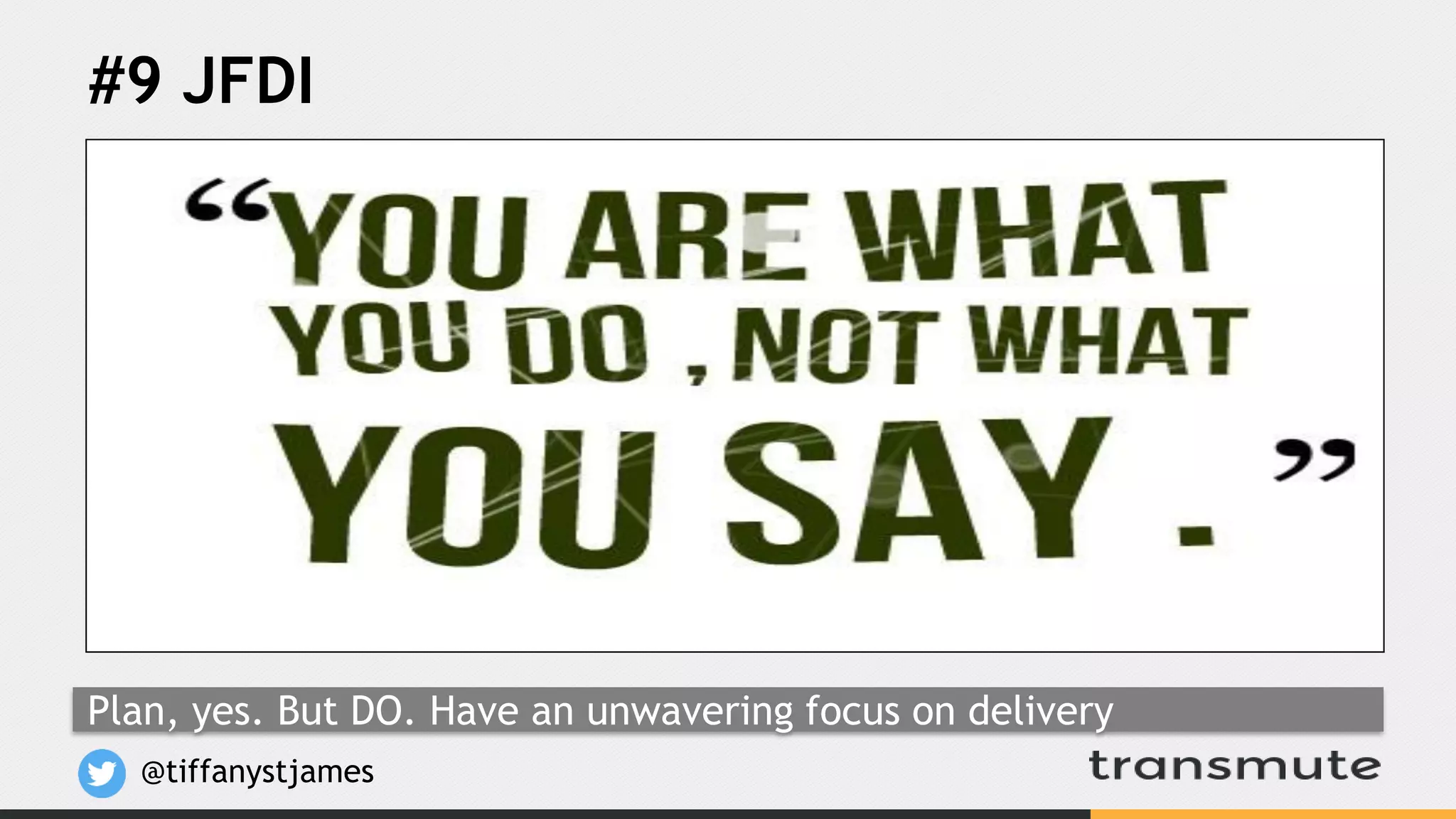#9 JFDI
@tiffanystjames
Plan, yes. But DO. Have an unwavering focus on delivery
 