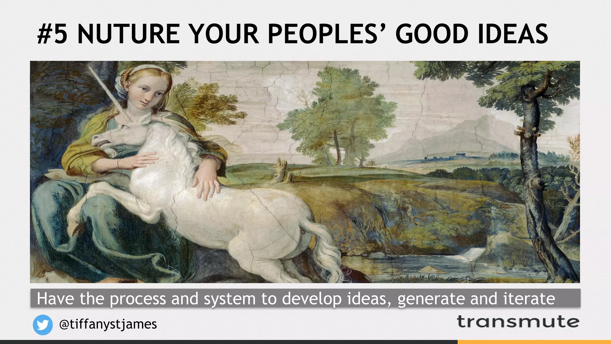 #5 NUTURE YOUR PEOPLES’ GOOD IDEAS
@tiffanystjames
Have the process and system to develop ideas, generate and iterate
 