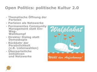 Open Politics: politische Kultur 2.0

• Thematische Öffnung der
  Parteien
• Parteien als Netzwerke
• Permanentes Communit...