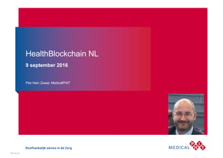 Piet Hein Zwaal, MedicalPHIT
HealthBlockchain NL
9 september 2016
26-10-16
 