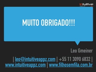 MUITO OBRIGADO!!!
Leo Gmeiner
| leo@intuitiveappz.com | +55 11 3090 6832 |
www.intuitiveappz.com | www.filhosemfila.com.br
 