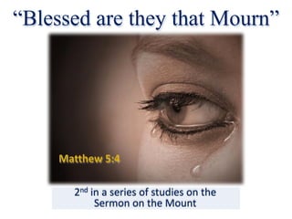 “Blessed are they that Mourn”
2nd in	a	series	of	studies	on	the
Sermon	on	the	Mount
 