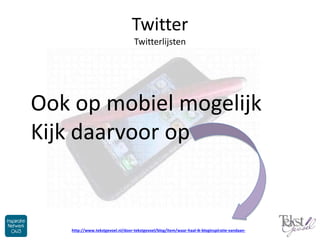 Twitter
Twitterlijsten
Ook op mobiel mogelijk
Kijk daarvoor op
http://www.tekstgevoel.nl/door-tekstgevoel/blog/item/waar-h...