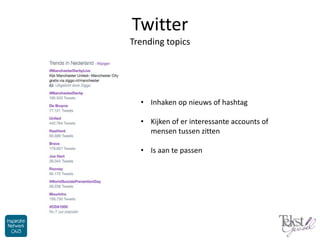 Twitter
Trending topics
• Inhaken op nieuws of hashtag
• Kijken of er interessante accounts of
mensen tussen zitten
• Is a...