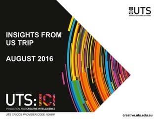 INSIGHTS FROM
US TRIP
AUGUST 2016
creative.uts.edu.au
 
