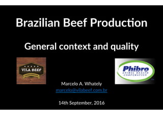 Brazilian Beef Produc0on
General context and quality
Marcelo A. Whately
marcelo@vilabeef.com.br
14th September, 2016
 