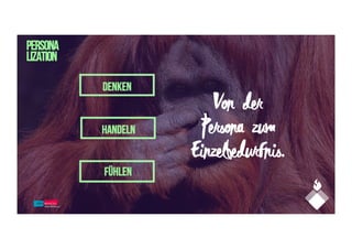 PERSONA
LIZATION
Von der
Persona zum
Einzelbedürfnis.
Fühlen
Denken
Handeln
 