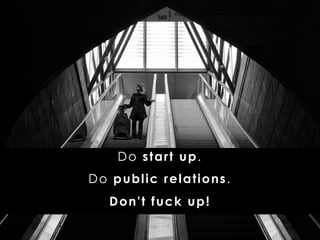 Do start up.
Do public relations.
Don't fuck up!
 