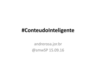 #ConteudoInteligente
andrerosa.jor.br
@smwSP 15.09.16
 