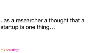 ..as a researcher a thought that a
startup is one thing…
 