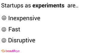 ☺
Fast
Inexpensive
☺
Disruptive
☺
Startups as experiments are..
 