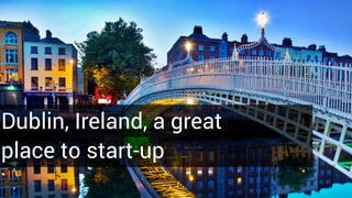 Dublin, Ireland, a great
place to start-up
 