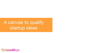 A canvas to qualify
startup ideas
 
