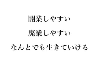 開業しやすい
廃業しやすい
なんとでも生きていける
 