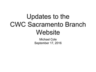 Updates to the
CWC Sacramento Branch
Website
Michael Cole
September 17, 2016
 