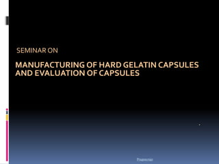 Pragnayraje
SEMINAR ON
MANUFACTURING OF HARD GELATIN CAPSULES
AND EVALUATION OF CAPSULES
.
 