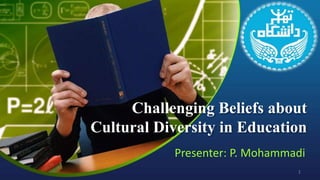 Challenging Beliefs about
Cultural Diversity in Education
Presenter: P. Mohammadi
1
 