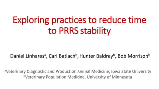 Exploring practices to reduce time
to PRRS stability
Daniel Linharesa, Carl Betlachb, Hunter Baldreyb, Bob Morrisonb
aVeterinary Diagnostic and Production Animal Medicine, Iowa State University
bVeterinary Population Medicine, University of Minnesota
 