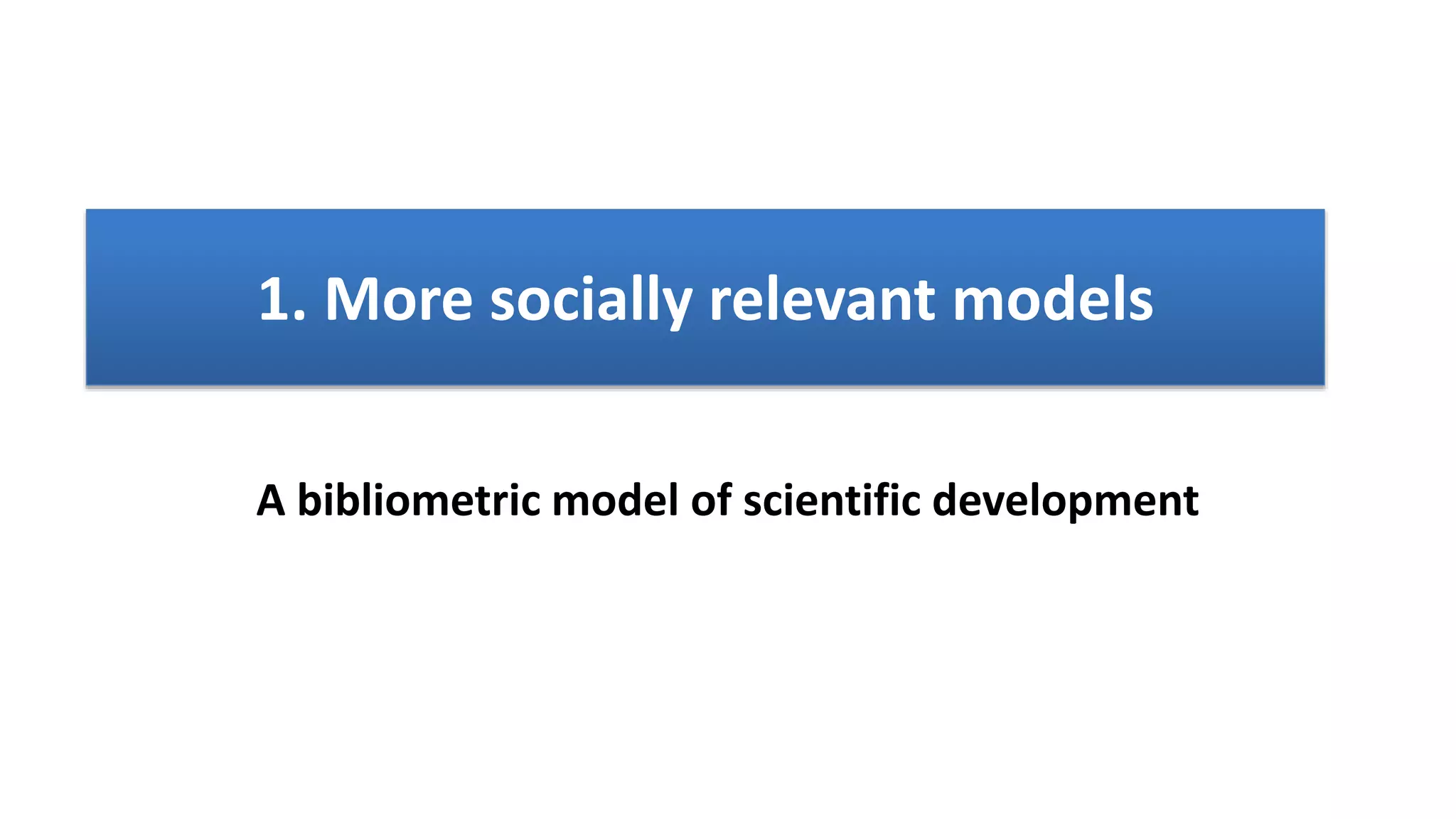 1. More socially relevant models
A bibliometric model of scientific development
 