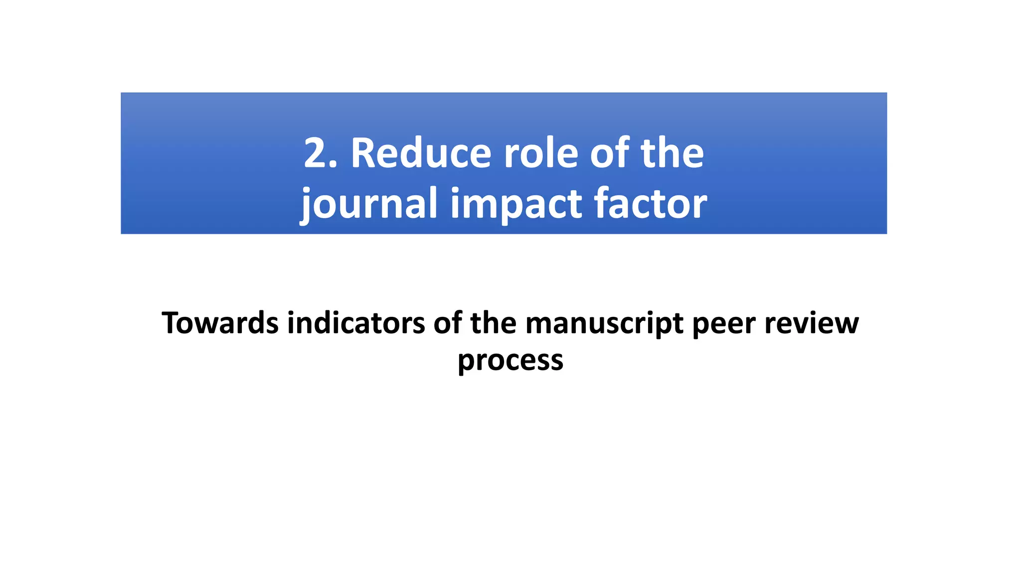 2. Reduce role of the
journal impact factor
Towards indicators of the manuscript peer review
process
 