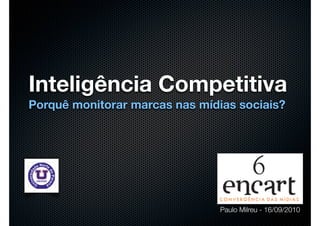 Inteligência Competitiva
Porquê monitorar marcas nas mídias sociais?




                                Paulo Milreu - 16/09/2010
 