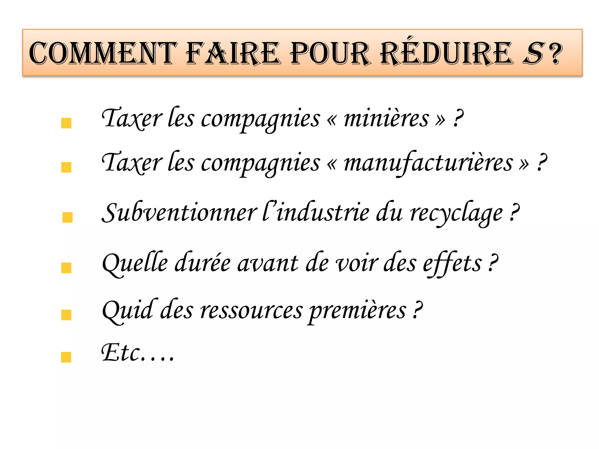 Comment faire pour réduire S ?
Taxer les compagnies « minières » ?
Taxer les compagnies « manufacturières » ?
Subventionner l’industrie du recyclage ?
Quelle durée avant de voir des effets ?
Quid des ressources premières ?
Etc….
 