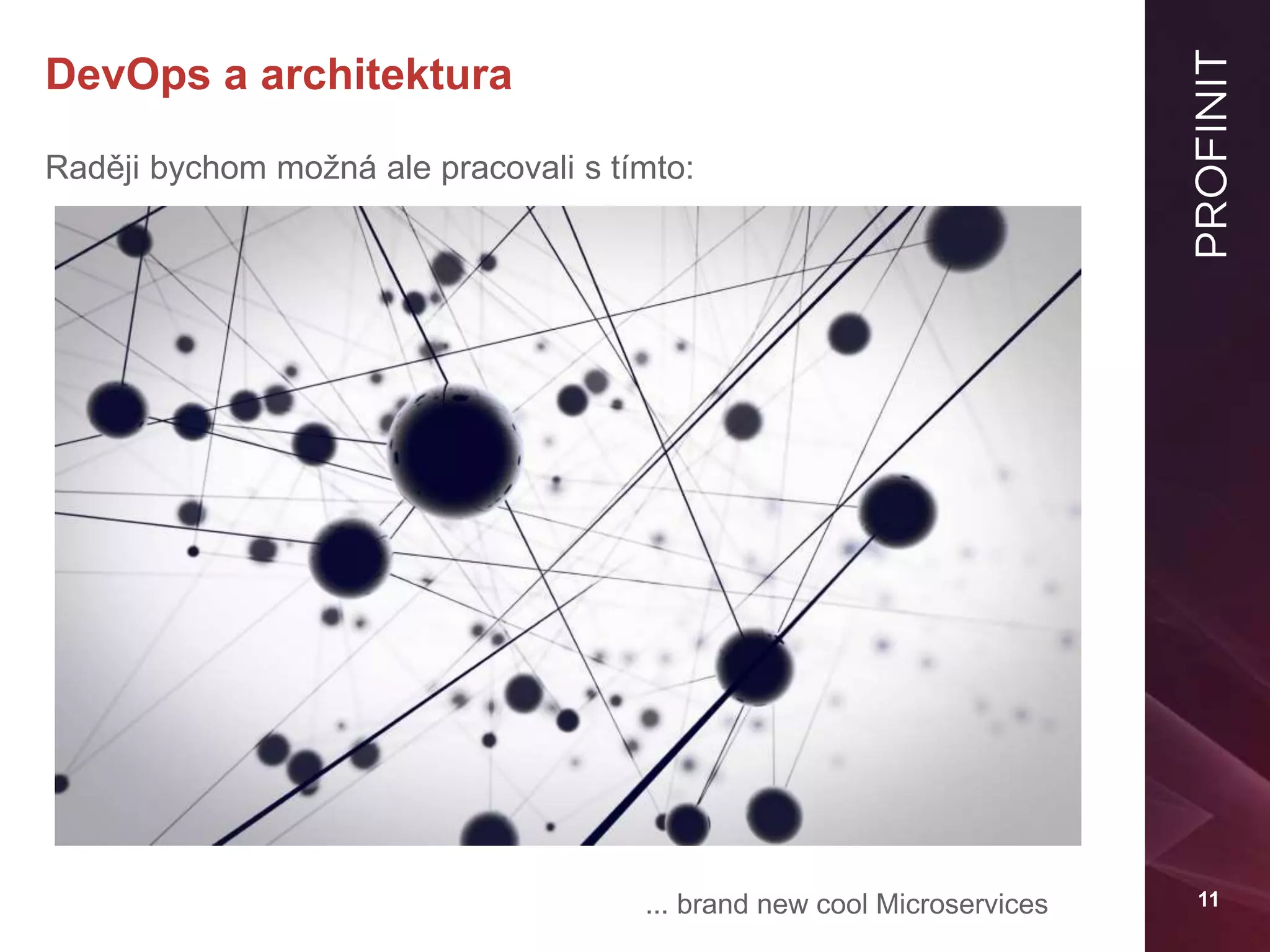 11
DevOps a architektura
Raději bychom možná ale pracovali s tímto:
... brand new cool Microservices
 
