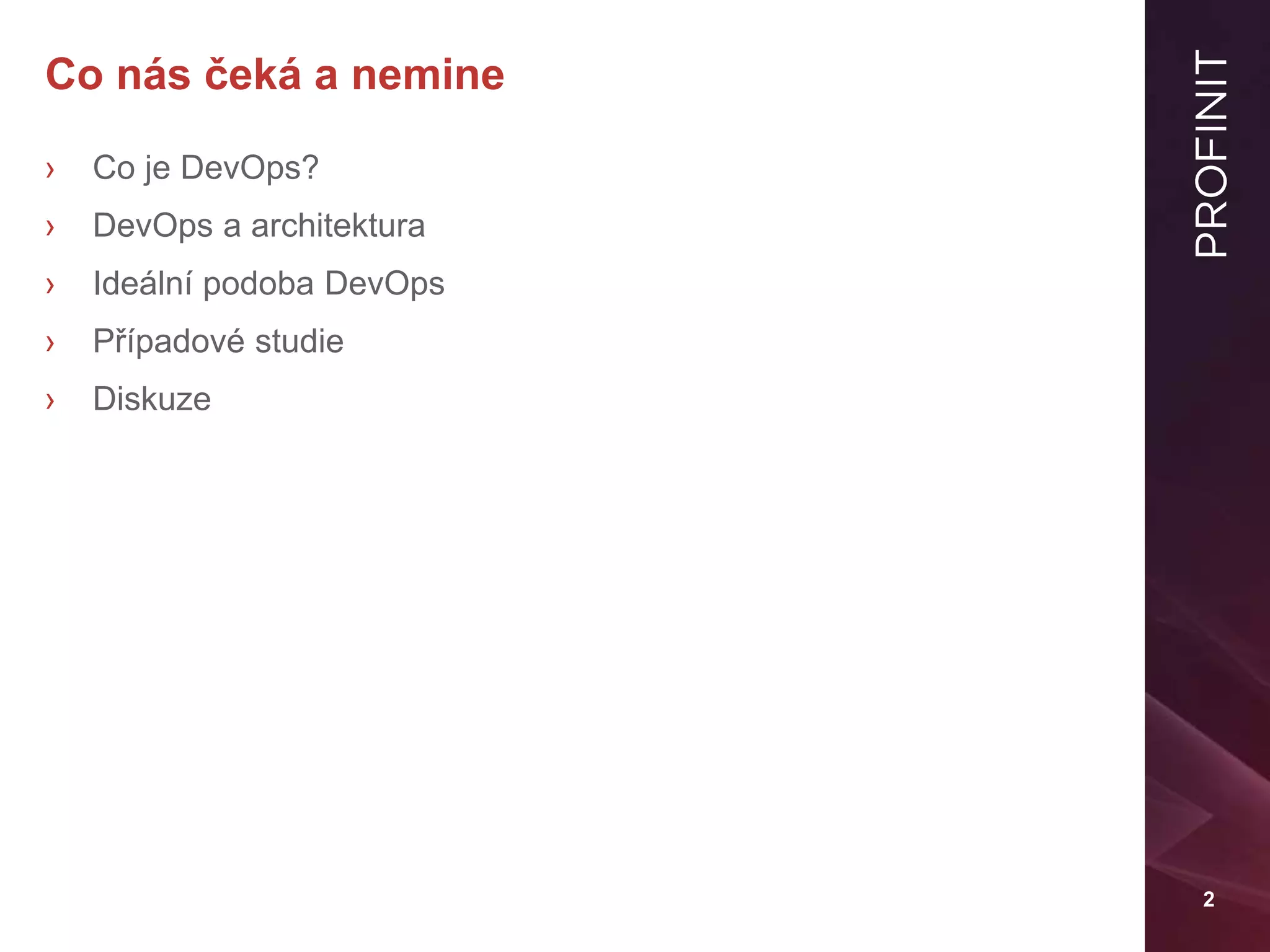 2
Co nás čeká a nemine
› Co je DevOps?
› DevOps a architektura
› Ideální podoba DevOps
› Případové studie
› Diskuze
 