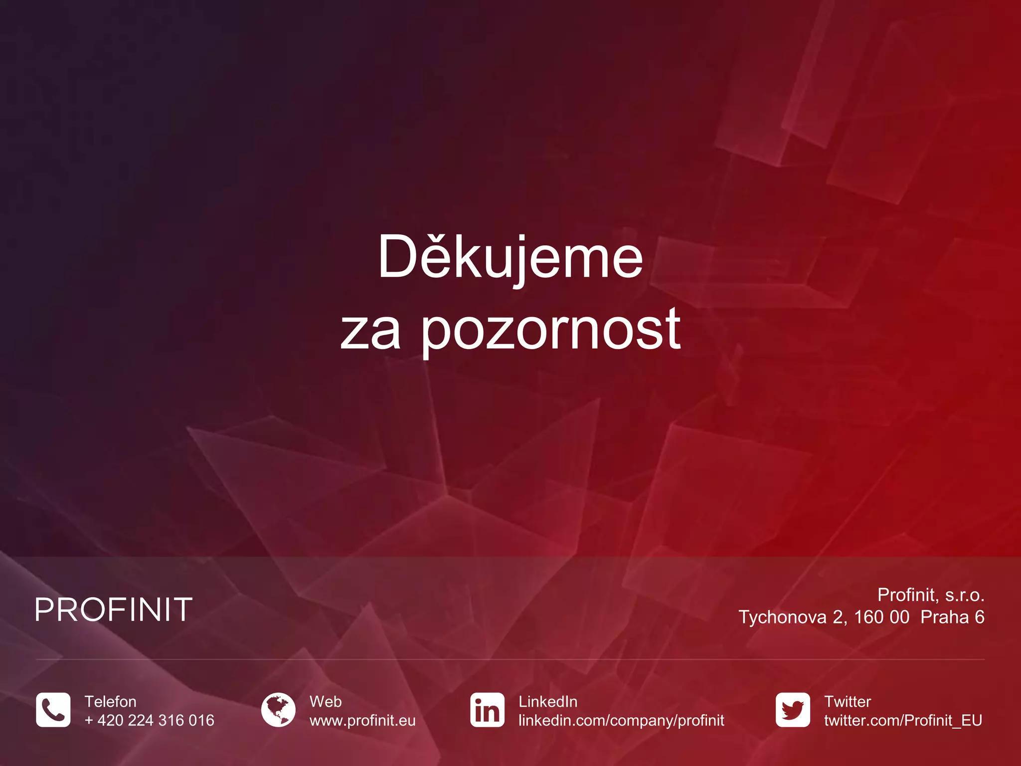 Profinit, s.r.o.
Tychonova 2, 160 00 Praha 6
Telefon
+ 420 224 316 016
Web
www.profinit.eu
LinkedIn
linkedin.com/company/profinit
Twitter
twitter.com/Profinit_EU
Děkujeme
za pozornost
 