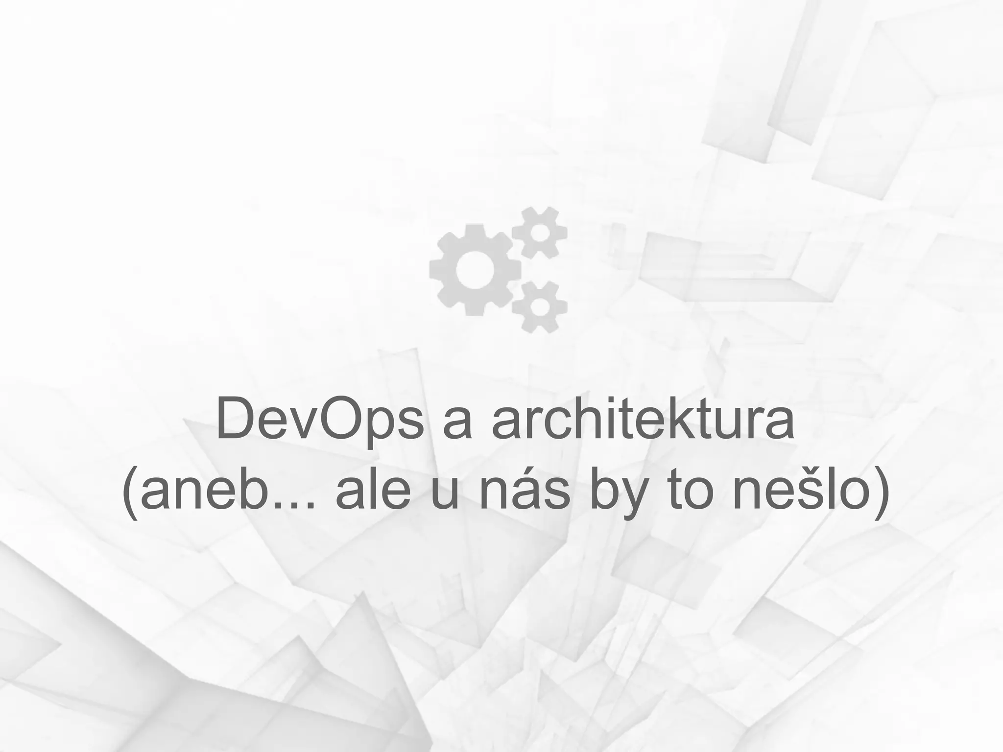 DevOps a architektura
(aneb... ale u nás by to nešlo)
 