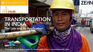 A product of WRI Ross Center for Sustainable Cities in association with Zehn
ADITYA KINI, ZEHN
TRANSPORTATION
IN INDIA
The Law and its Application
 