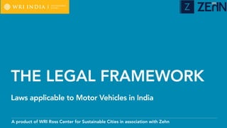 A product of WRI Ross Center for Sustainable Cities in association with Zehn
THE LEGAL FRAMEWORK
Laws applicable to Motor ...