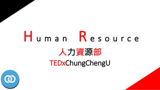 H u m a n R e s o u r c e
人力資源部
TEDxChungChengU
 