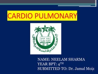 CARDIO PULMONARY
NAME: NEELAM SHARMA
YEAR BPT: 4TH
SUBMITTED TO: Dr. Jamal Moiz1
 