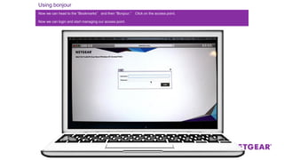 Using bonjour
On an Apple computer start the browser Safari.
Now we can login and start managing our access point.
Now we can head to the “Bookmarks” and then “Bonjour.” Click on the access point.
 