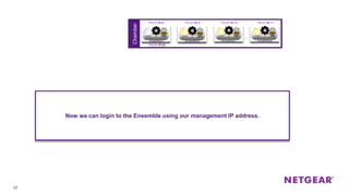Chamber
27
172.31.99.8 172.31.99.9 172.31.99.10 172.31.99.11
172.31.99.60
ensemble1 ensemble2 ensemble3 ensemble4
Now we can login to the Ensemble using our management IP address.
 
