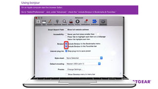 Using bonjour
On an Apple computer start the browser Safari.
Go to “Safari/Preferences” and, under “Advanced,” check the “ include Bonjour in Bookmarks & Favorites.”
 