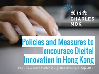 Policies and Measures to
encourage Digital
Innovation in Hong Kong
PolyU's Executive Master in Digital Leadership 24 Sep 2016
 