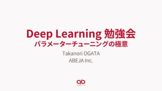 Deep Learning 勉強会
パラメーターチューニングの極意
Takanori OGATA
ABEJA Inc.
 