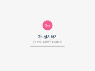 One
아직 뭔지는 모르겠지만 설치해봅시다
Git 설치하기
 