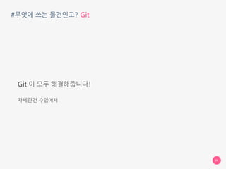 #무엇에 쓰는 물건인고? Git
Git 이 모두 해결해줍니다!
자세한건 수업에서
05
 