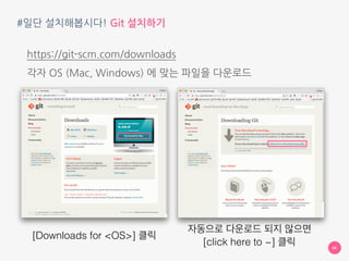 #일단 설치해봅시다! Git 설치하기
https://git-scm.com/downloads 
각자 OS (Mac, Windows) 에 맞는 파일을 다운로드
06
[Downloads for <OS>] 클릭
자동으로 다운로드 되지 않으면
[click here to ~] 클릭
 