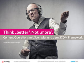 Content Operations mit Scompler und dem SCOM Framework
Think „better“. Not „more“.
Von Mirko Lange, Scompler
Mittwoch, 28. September 2016 copyright Scompler GmbH (alle Rechte vorbehalten)
 