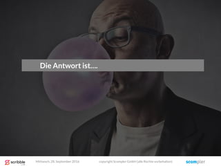 Die Antwort ist….
Mittwoch, 28. September 2016 copyright Scompler GmbH (alle Rechte vorbehalten)
 