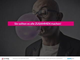 Sie sollten es alle ZUSAMMEN machen!
Mittwoch, 28. September 2016 copyright Scompler GmbH (alle Rechte vorbehalten)
 