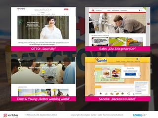 Bahn: „Die Zeit gehört Dir“
Ernst & Young: „Better working world“ Sanella: „Backen ist Liebe!“
Mittwoch, 28. September 2016 copyright Scompler GmbH (alle Rechte vorbehalten)
OTTO: „Soulfully“
 