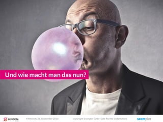 Und wie macht man das nun?
Mittwoch, 28. September 2016 copyright Scompler GmbH (alle Rechte vorbehalten)
 