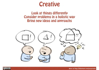 More at http://Slideshare.net/proyectalis
Creative
Look at things differently
Consider problems in a holistic way
Bring new ideas and approachs
 